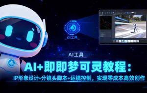 (16423期)AI+即梦可灵教程:IP形象设计+分镜头脚本+运镜控制,实现零成本高效创作
