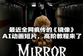付费文章:最近全网疯传的《镜像》AI动画短片,高阶教程来了