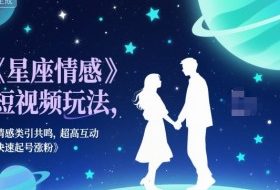 星座情感短视频玩法,情感类引共鸣,超高互动,快速起号涨粉