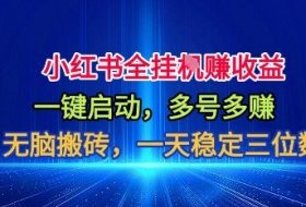 小红书全自动掘金项目,一键启动,无脑搬砖,一天稳定三位数【揭秘】