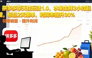 (16429期)拼多多 擎天柱玩法1.0,水果生鲜2小时起量,标品2天爆单,利润率提升30%