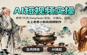 AI短视频实操,即梦/可灵/DeepSeek/豆包,分镜头,运镜,太上老君小和尚视频制作