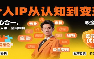 个人IP从认知到变现,身心合一,巧立人设,全网霸屏,吸金变现