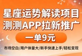 星座运势解读项目，测测APP拉新推广，一单9米，市场空白，用户体量大，新手也能快速上手，轻松变现