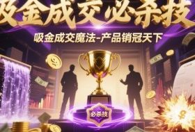 吸金成交必杀技，吸金成交魔法-产品销冠天下