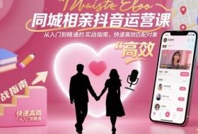 同城相亲抖音运营课，从入门到精通的实战指南，快速高效匹配对象