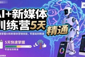 AI+新媒体训练营，5天快速掌握AI和新媒体营销技能，零基础到精通