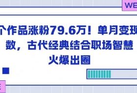 23个作品涨粉79.6W！单月变现6位数，古代经典结合职场智慧火爆出圈