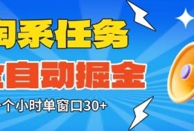 淘系任务助手全自动掘金，一个小时单窗口30+无需人工，轻松矩阵开干【揭秘】