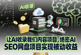 让AI收录我们内容项目,绝密AI SEO网盘项目实现被动收益
