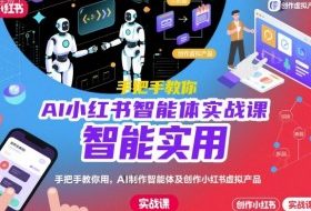AI小红书智能体实战课,手把手教你用AI制作智能体及创作小红书虚拟产品,提效+内容商业化
