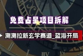 免费占星项目拆解_测测拉新玄学赛道,蓝海开局
