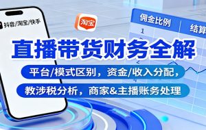 直播带货财务全解:平台/模式区别,资金/收入分配,涉税分析,商家&主播账务处理