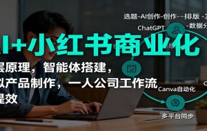 AI+小红书商业化,底层原理,智能体搭建,虚拟产品制作,一人公司工作流与提效