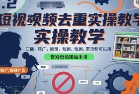 短视频去重实操教学，口播-软广-硬广-剧情-短剧-带货都可以用，告别低级搬运手法
