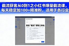 截流获客从0到1之小红书爆量截流课,每天稳定加100+精准粉,适用于各行业