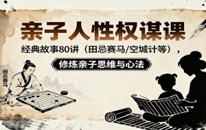 亲子人性权谋课:经典故事80讲(田忌赛马,空城计等),修炼亲子思维与心法
