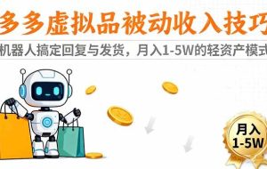 （16464期）多多虚拟品被动收入技巧：机器人搞定回复与发货，月入 1-5W 的轻资产模式