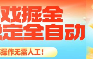 （16472期）最稳定的全自动游戏掘金，日入千元，有保障，矩阵操作无需人工！