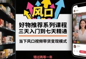 好物推荐系列课程，三天入门到七天精通，当下风口视频带货变现模式