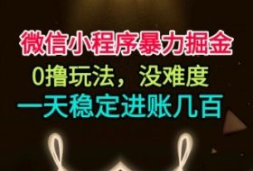 微信小程序暴力掘金，0撸玩法，没难度，一天稳定进账几张【揭秘】