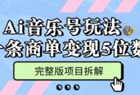 Ai音乐号玩法，多平台几十万粉，一条商单变现5位数，完整版项目拆解
