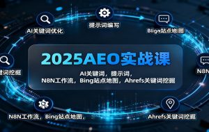 2025AEO实战课：AI关键词，提示词，N8N工作流，Bing站点地图，Ahrefs关键词挖掘