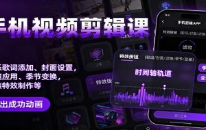 手机视频剪辑课:音乐歌词添加、封面设置、滤镜应用、季节变换、变装特效制作等