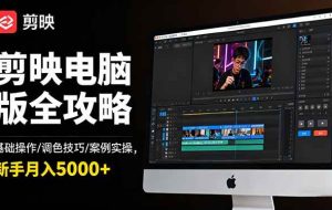 （16474期）剪映电脑版全攻略：基础操作/调色技巧/案例实操，新手月入5000+