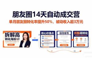 （16477期）朋友圈14天自动成交营：单月朋友圈转化率提升50%，被动收入超3万元