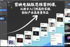 剪映电脑版思维案例课,从新手入门到高阶实操,轻松产出高质量作品