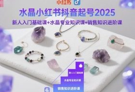 水晶小红书抖音起号2025，新人入门基础课+水晶专业知识课+销售知识进阶课