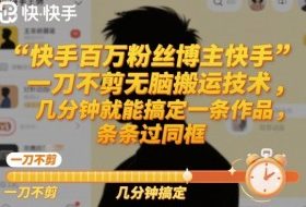 快手百万粉丝博主快手一刀不剪无脑搬运技术，几分钟就能搞定一条作品，条条过同框