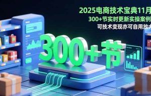 (16493期)2025电商技术宝典11月:200+节实时更新实操案例,可技术变现亦可自用放大
