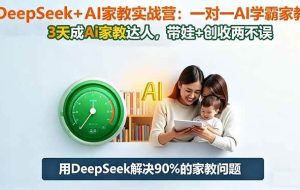 (16500期)DeepSeek+AI家教实战营:1对1AI学霸家教,3天成Ai家教达人,带娃+创收两不误