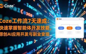 (16499期)Coze工作流7天速成:快速掌握智能体开发技能,原创AI应用开发与副业变现