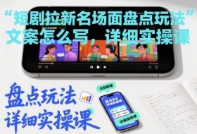 短剧拉新名场面盘点玩法文案怎么写,详细实操课