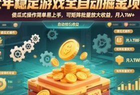 全年稳定游戏全自动掘金项目,傻瓜式操作简单易上手,可矩阵批量放大收益,月入1W+【揭秘】