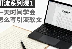 引流系列课1,一天时间学会怎么写引流软文