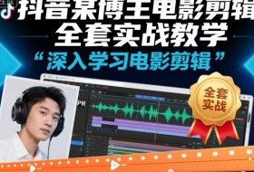 抖音某博主电影剪辑全套实战教学，深入学习电影剪辑