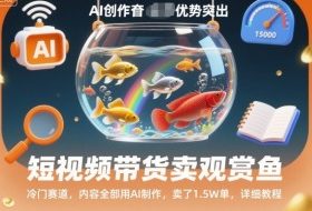 短视频带货卖观赏鱼，冷门赛道，内容全部用AI制作，卖了1.5W单，详细教程