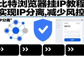 比特浏览器挂IP教程，实现IP分离，减少风控