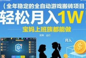全年稳定的全自动游戏搬砖项目，操作简单可矩阵，轻松月入1W，宝妈上班族都能做【揭秘】