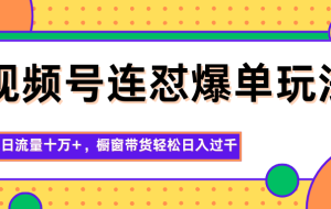 视频号连怼爆单玩法，单日流量十万+，橱窗带货轻松日入过千
