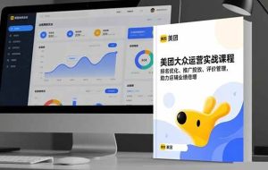 (16518期)美团大众运营实战课程,排名优化、推广投放、评价管理,助力店铺业绩倍增