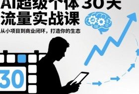 AI超级个体30天流量实战课,从小项目到商业闭环,打造你的生态