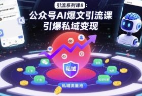 引流系列课8:公众号AI爆文引流课,引爆私域变现