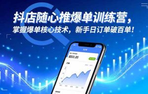 （16526期）抖店随心推爆单训练营，掌握爆单核心技术，新手日订单破百单！