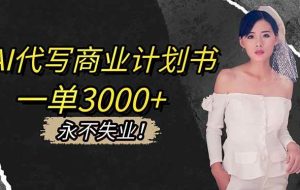 （16527期）AI代写商业计划书，一单3000+，提供接单渠道，主打长期稳定，永不失业