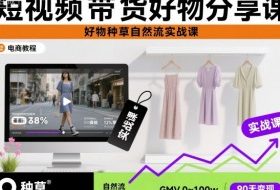 短视频带货好物分享课，好物种草自然流实战课
